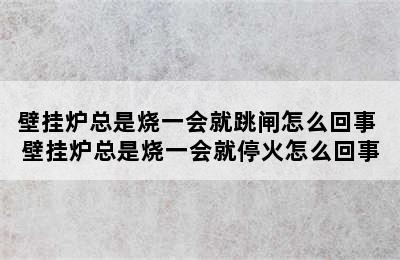 壁挂炉总是烧一会就跳闸怎么回事 壁挂炉总是烧一会就停火怎么回事